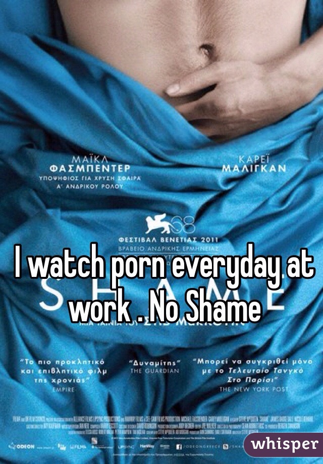 I watch porn everyday at work . No Shame