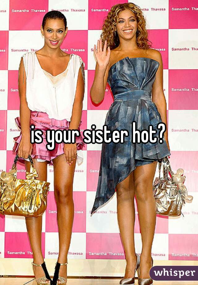 is your sister hot?