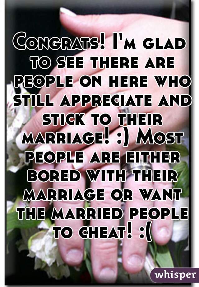 Congrats! I'm glad to see there are people on here who still appreciate and stick to their marriage! :) Most people are either bored with their marriage or want the married people to cheat! :(