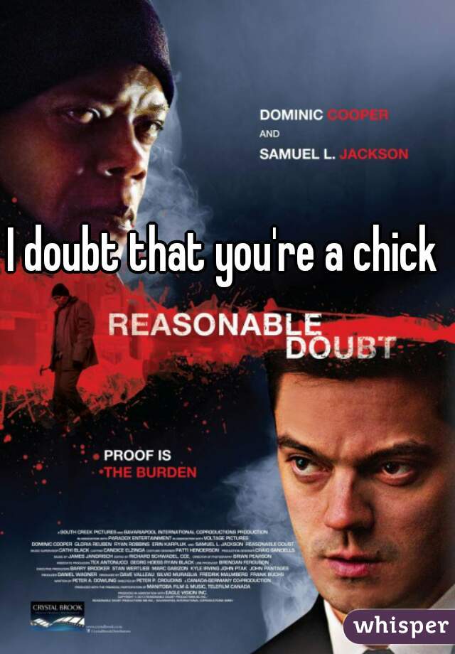 I doubt that you're a chick 