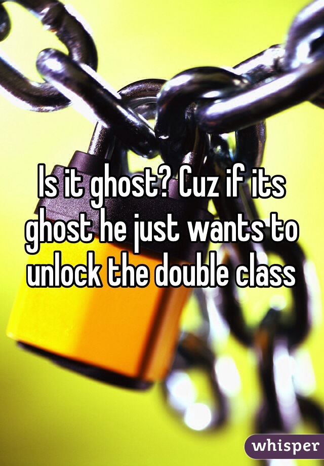 Is it ghost? Cuz if its ghost he just wants to unlock the double class 