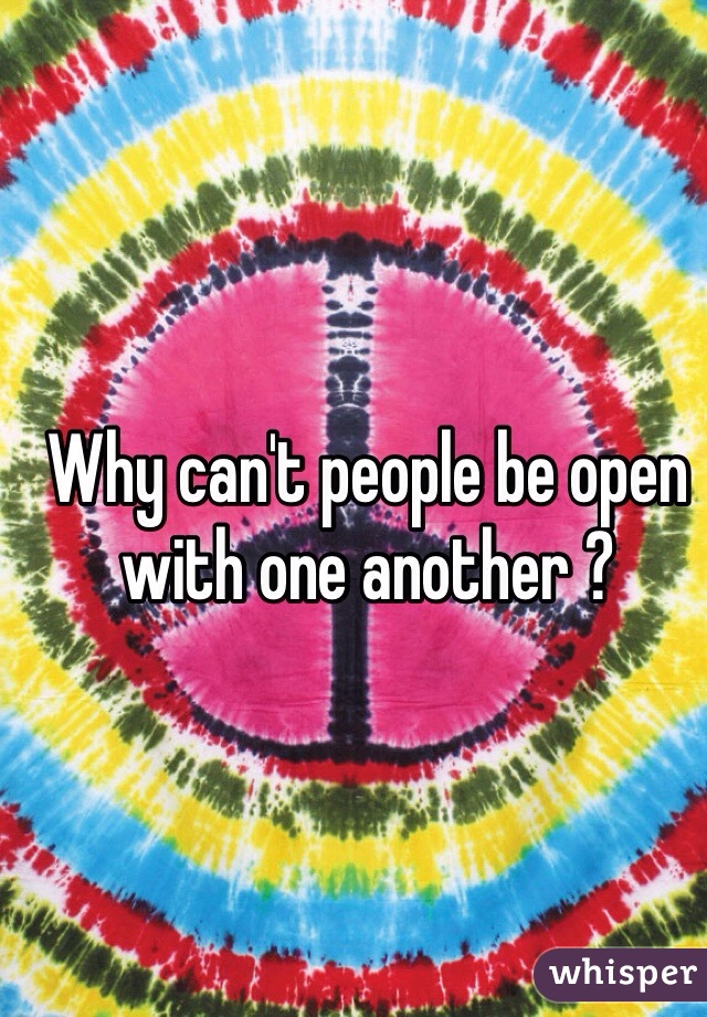 Why can't people be open with one another ? 