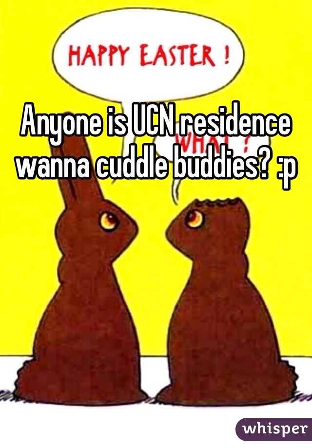 Anyone is UCN residence wanna cuddle buddies? :p