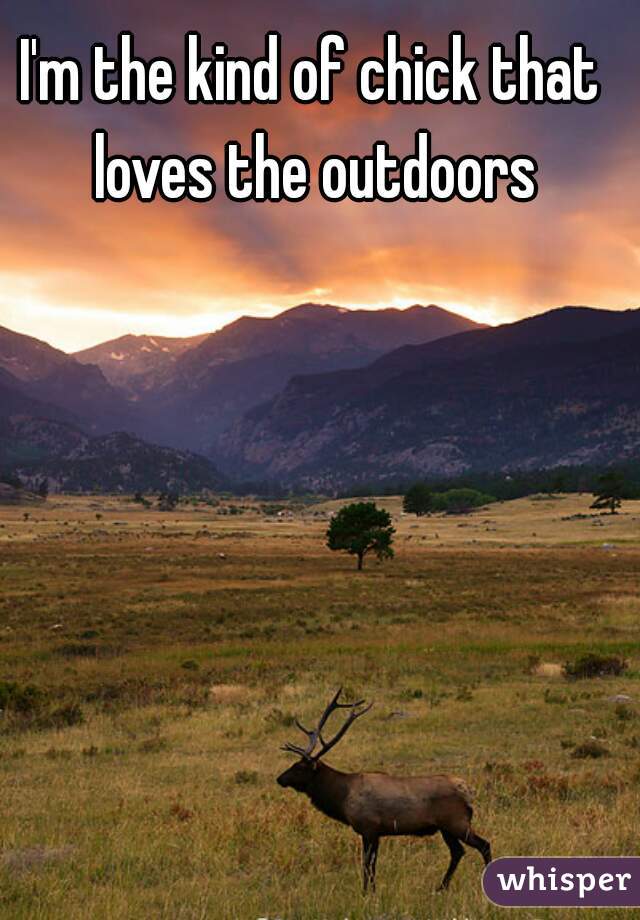 I'm the kind of chick that loves the outdoors