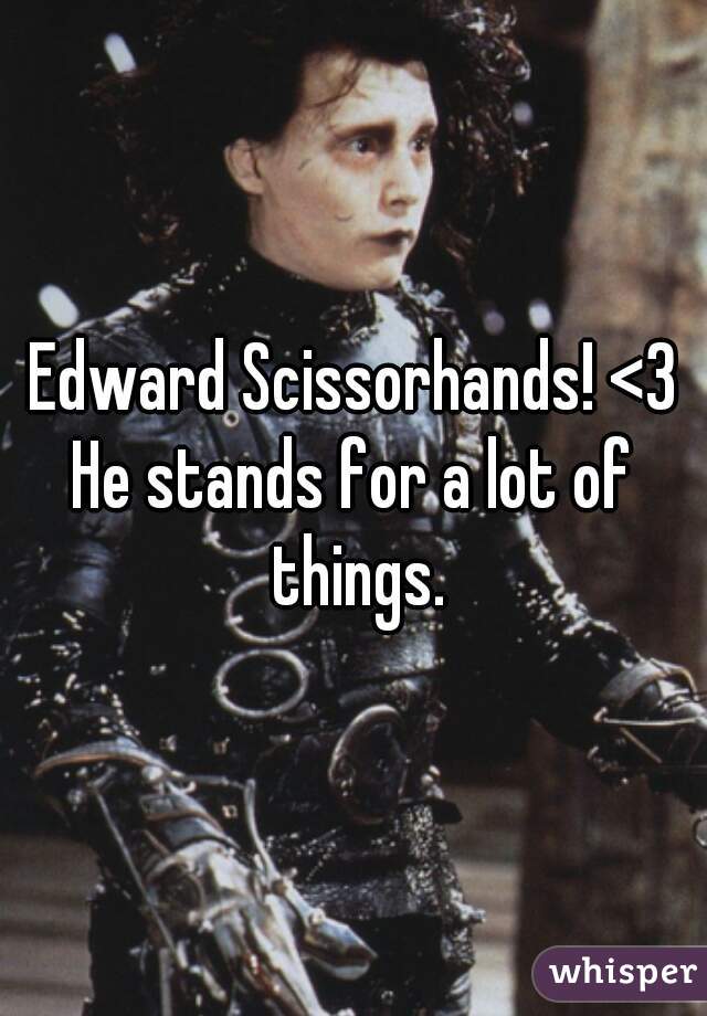 Edward Scissorhands! <3
He stands for a lot of things.