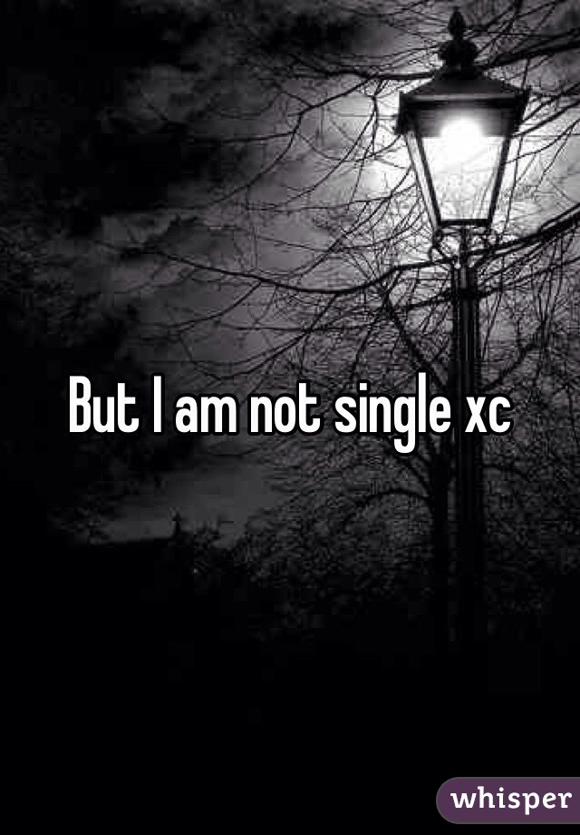 But I am not single xc