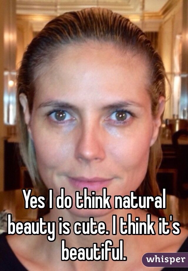 Yes I do think natural beauty is cute. I think it's beautiful.