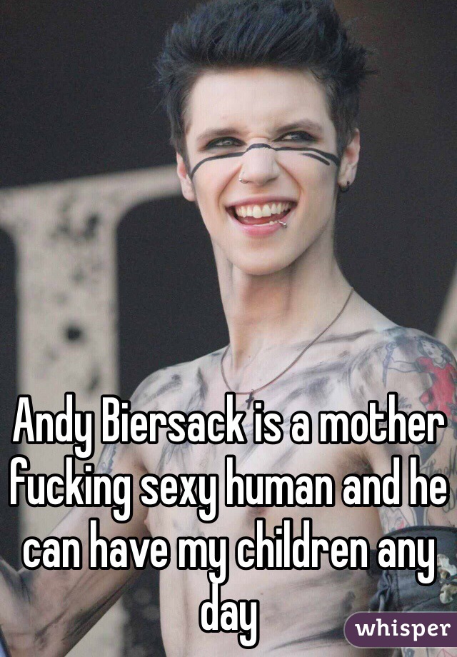 Andy Biersack is a mother fucking sexy human and he can have my children any day
