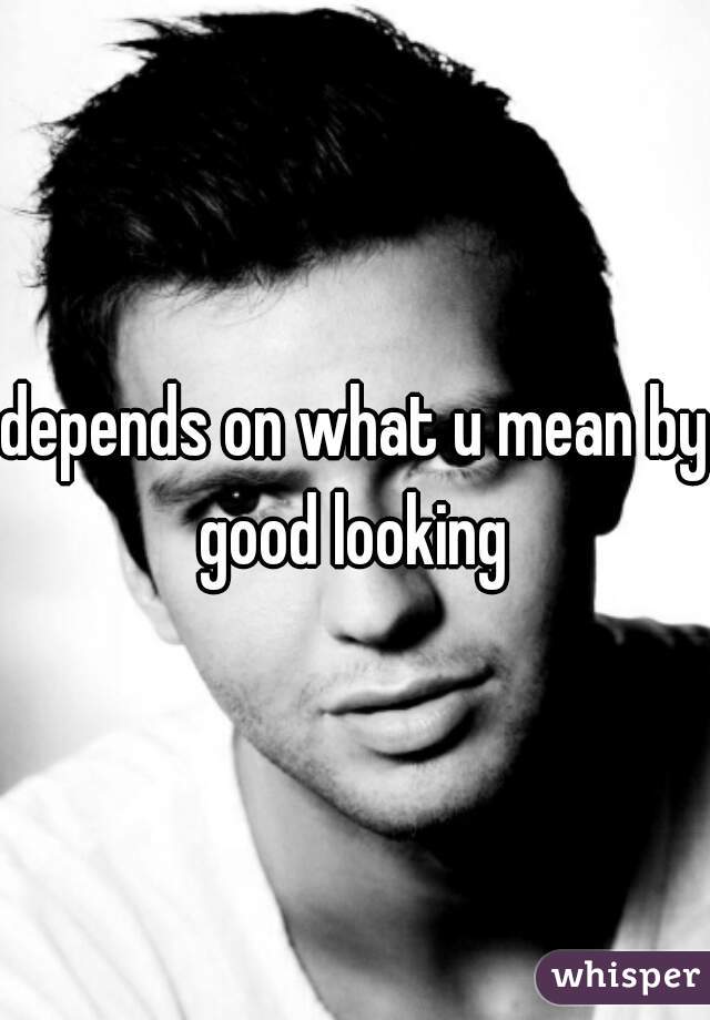 depends on what u mean by good looking 