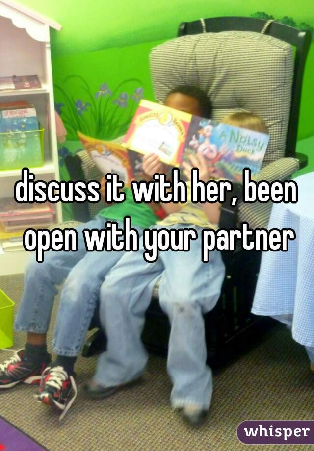 discuss it with her, been open with your partner