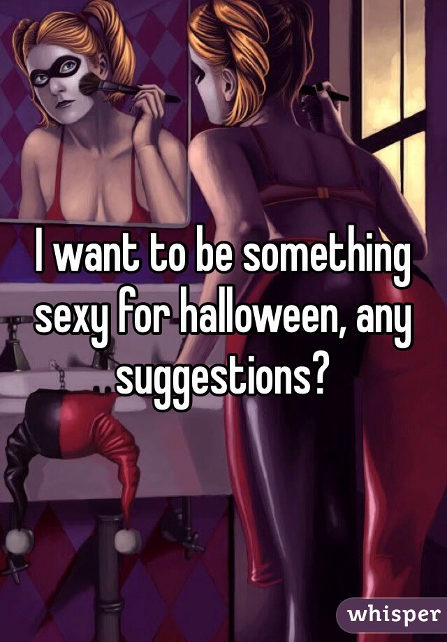 I want to be something sexy for halloween, any suggestions? 