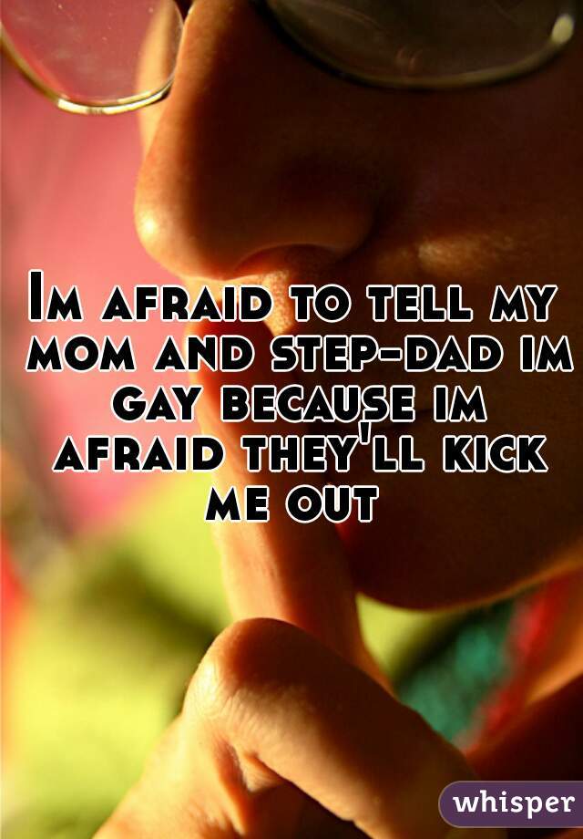 Im afraid to tell my mom and step-dad im gay because im afraid they'll kick me out 