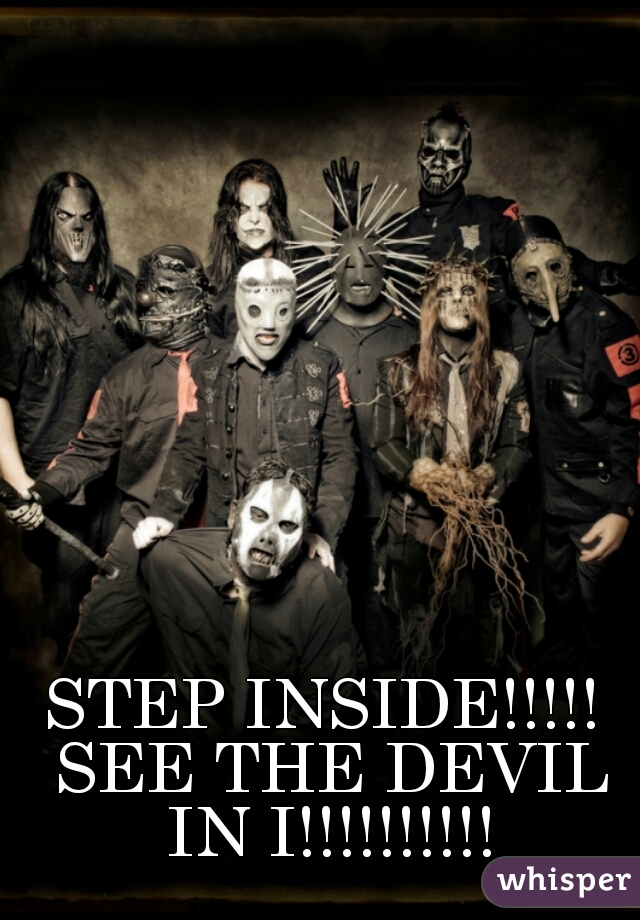 STEP INSIDE!!!!! SEE THE DEVIL IN I!!!!!!!!!!