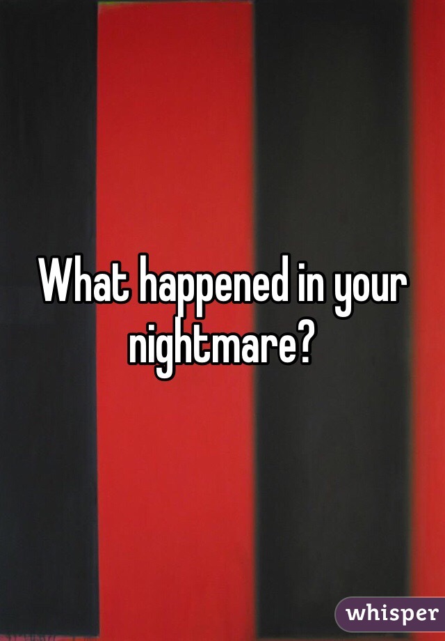 What happened in your nightmare? 