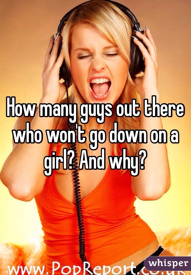 How many guys out there who won't go down on a girl? And why?