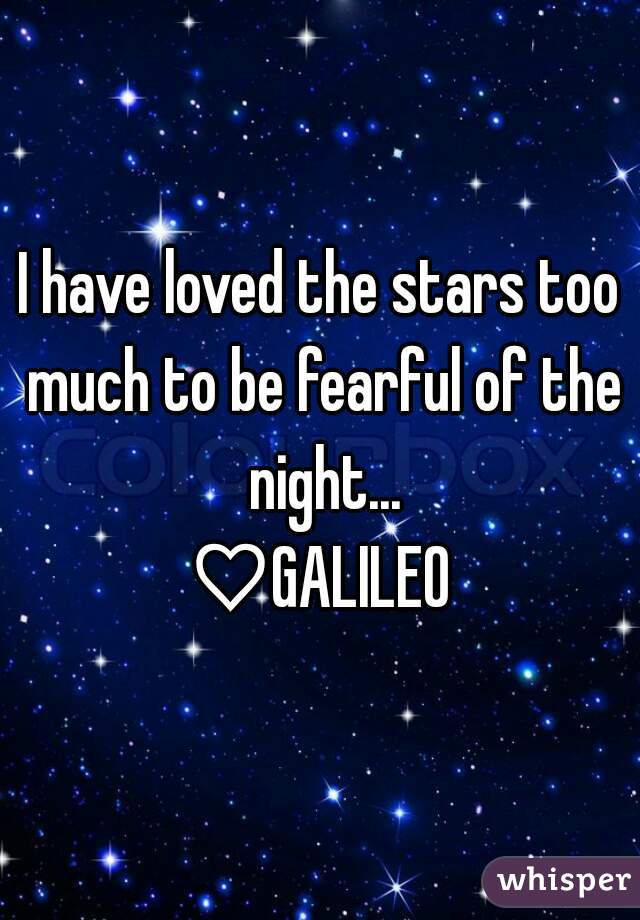 I have loved the stars too much to be fearful of the night...
♡GALILEO