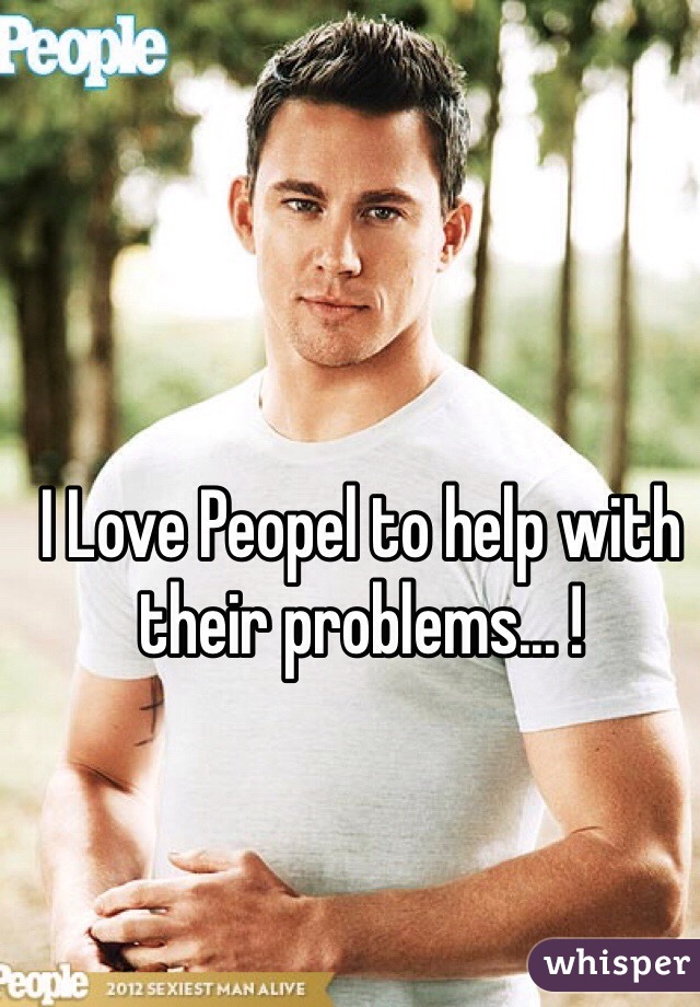 I Love Peopel to help with their problems... !