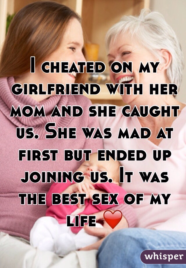 I cheated on my girlfriend with her mom and she caught us. She was mad at first but ended up joining us. It was the best sex of my life ❤️