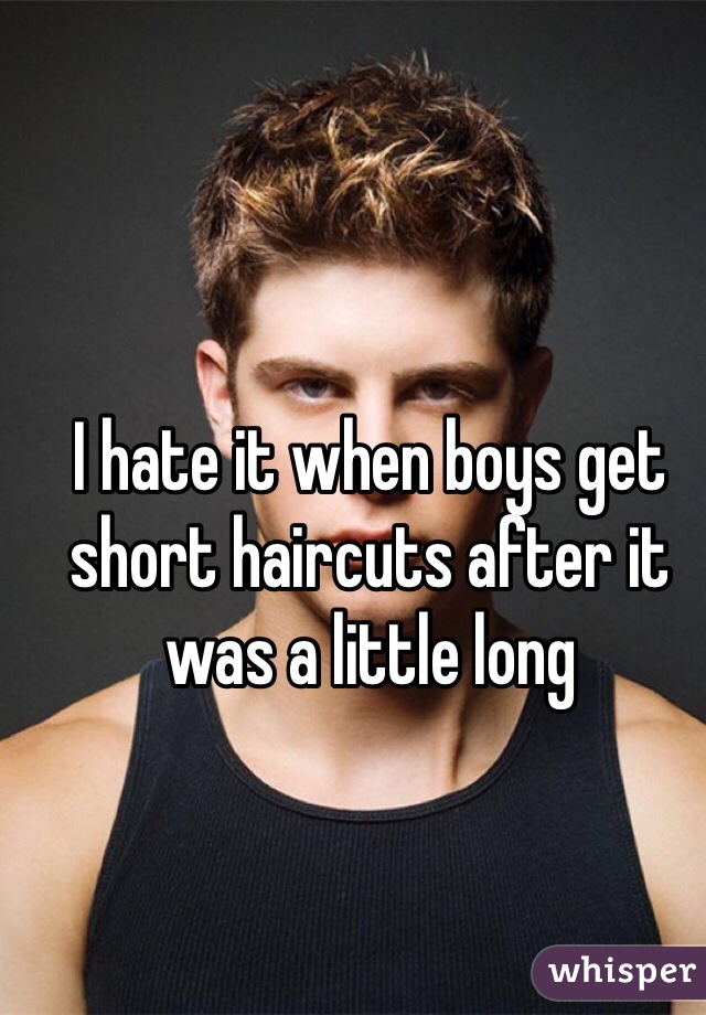 I hate it when boys get short haircuts after it was a little long