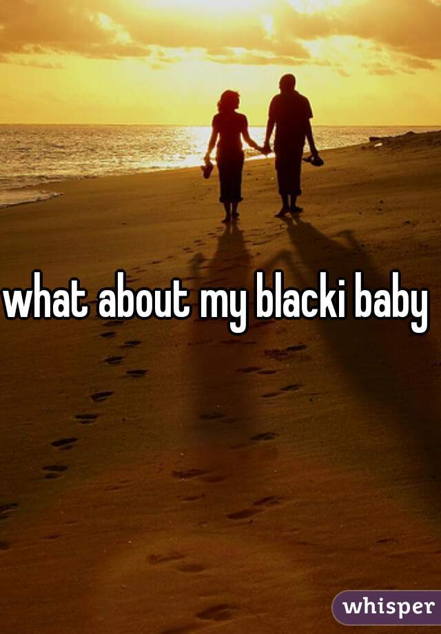 what about my blacki baby  