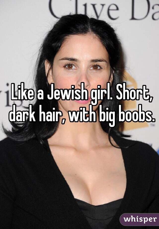 Like a Jewish girl. Short, dark hair, with big boobs. 
