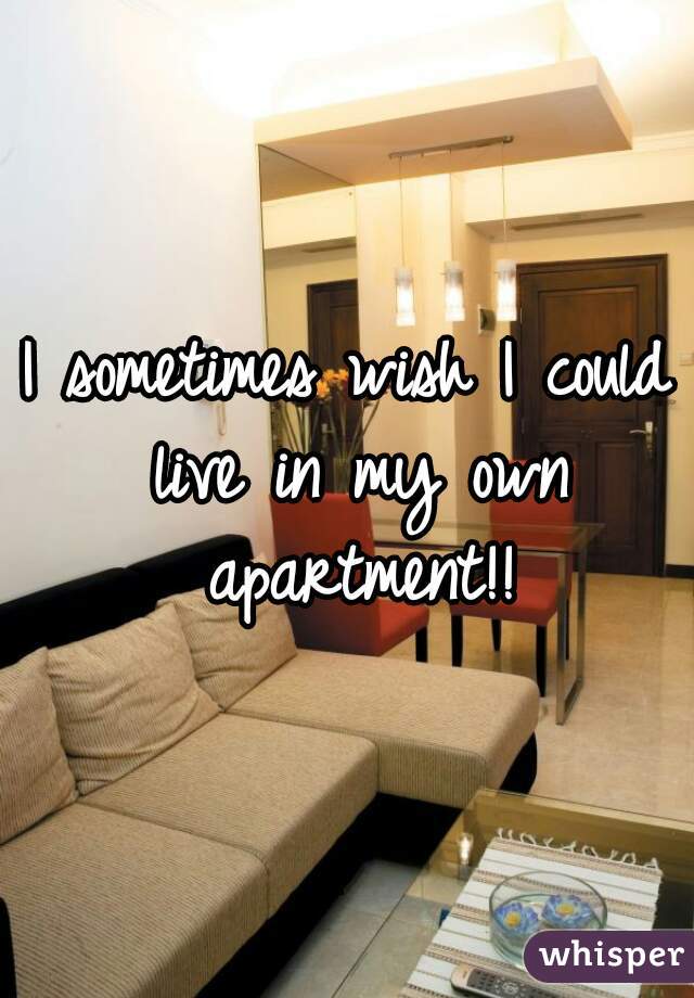 I sometimes wish I could live in my own apartment!!
