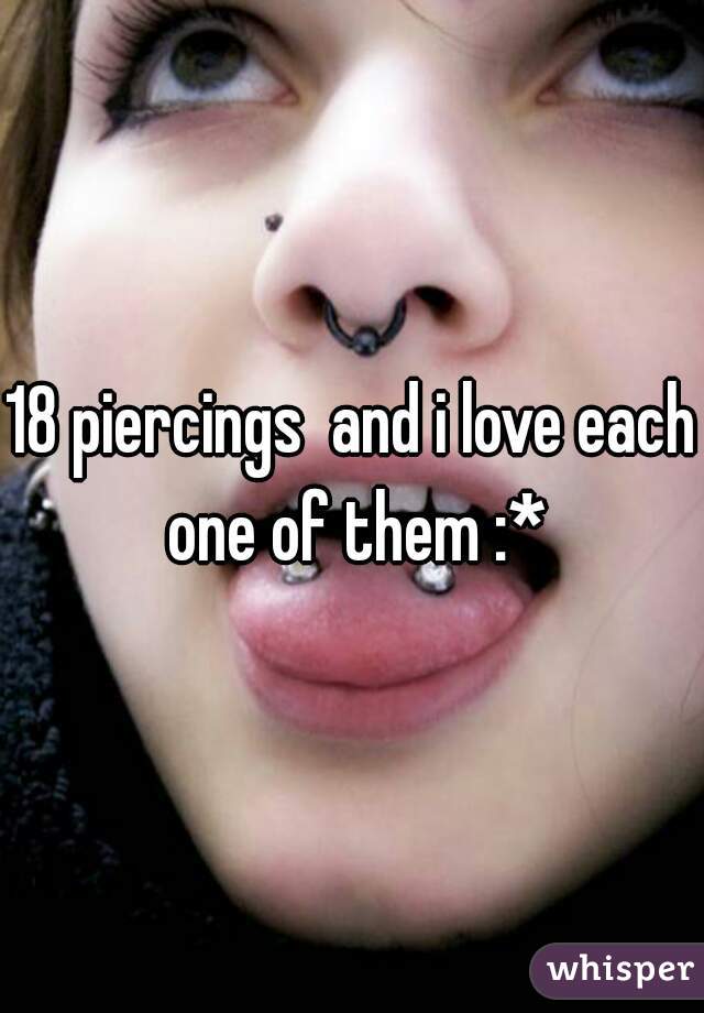 18 piercings  and i love each one of them :*