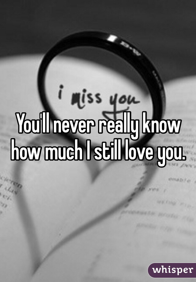 You'll never really know how much I still love you. 