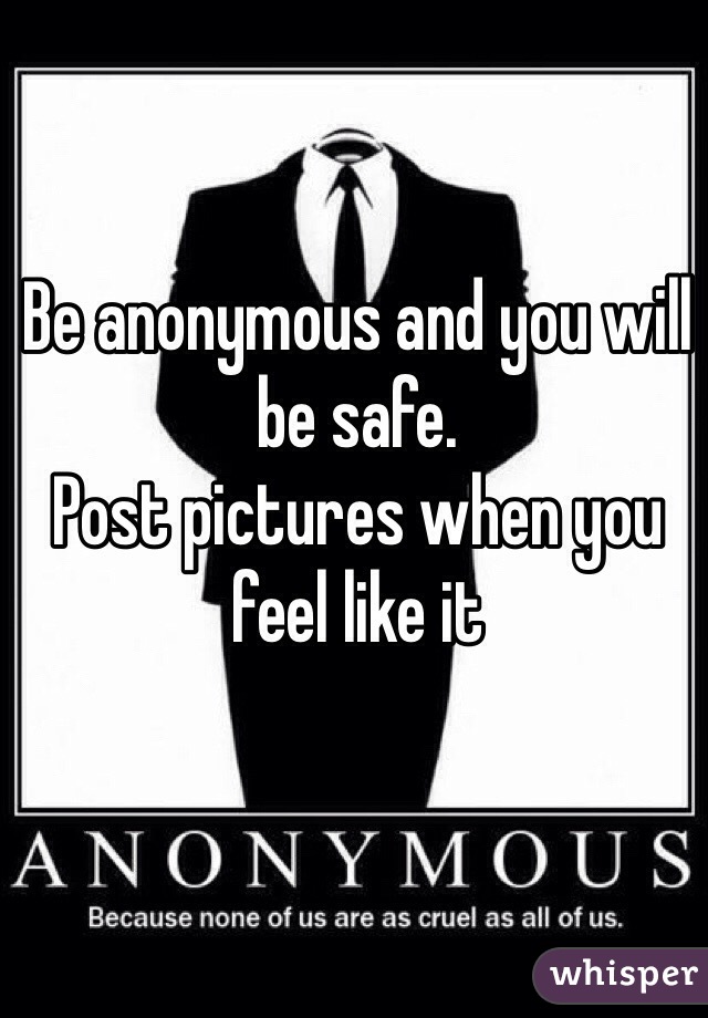 Be anonymous and you will be safe.
Post pictures when you feel like it
