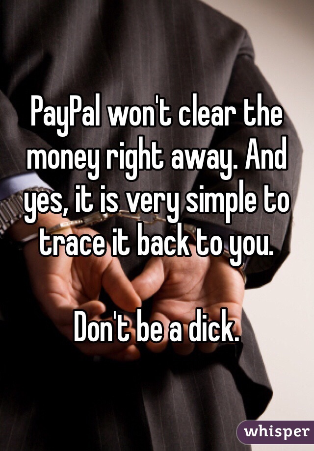 PayPal won't clear the money right away. And yes, it is very simple to trace it back to you. 

Don't be a dick.