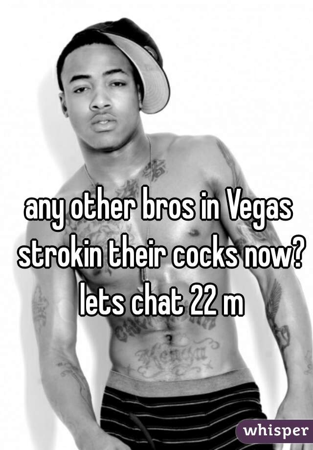 any other bros in Vegas strokin their cocks now? lets chat 22 m