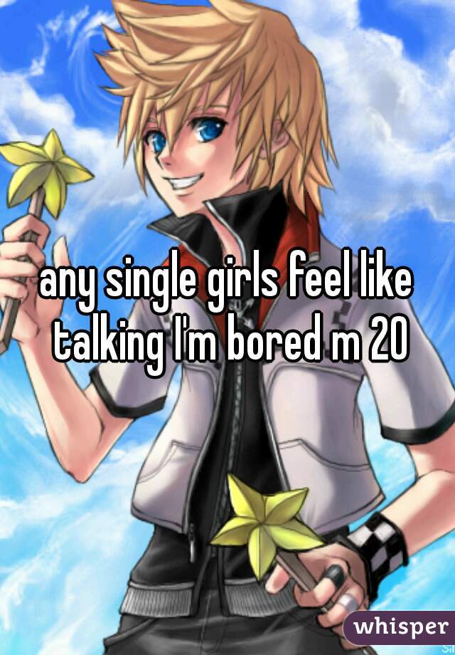 any single girls feel like talking I'm bored m 20