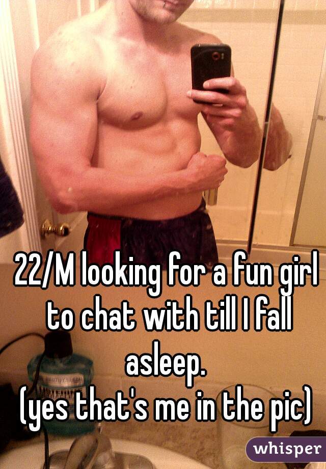 22/M looking for a fun girl to chat with till I fall asleep. 
(yes that's me in the pic)