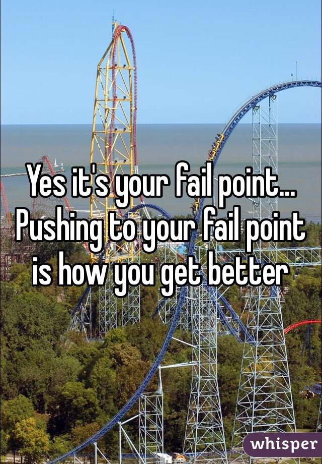 Yes it's your fail point... Pushing to your fail point is how you get better