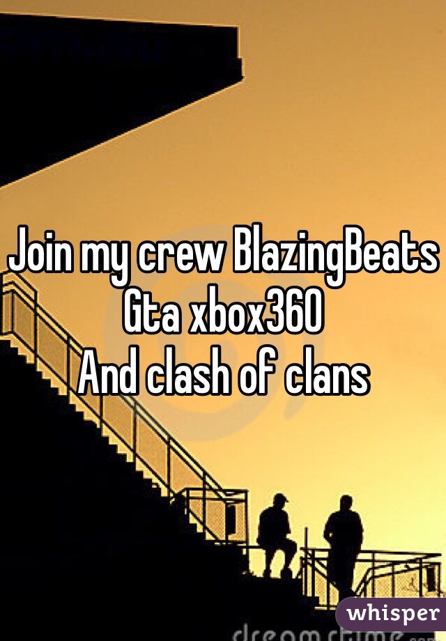Join my crew BlazingBeats Gta xbox360 
And clash of clans 