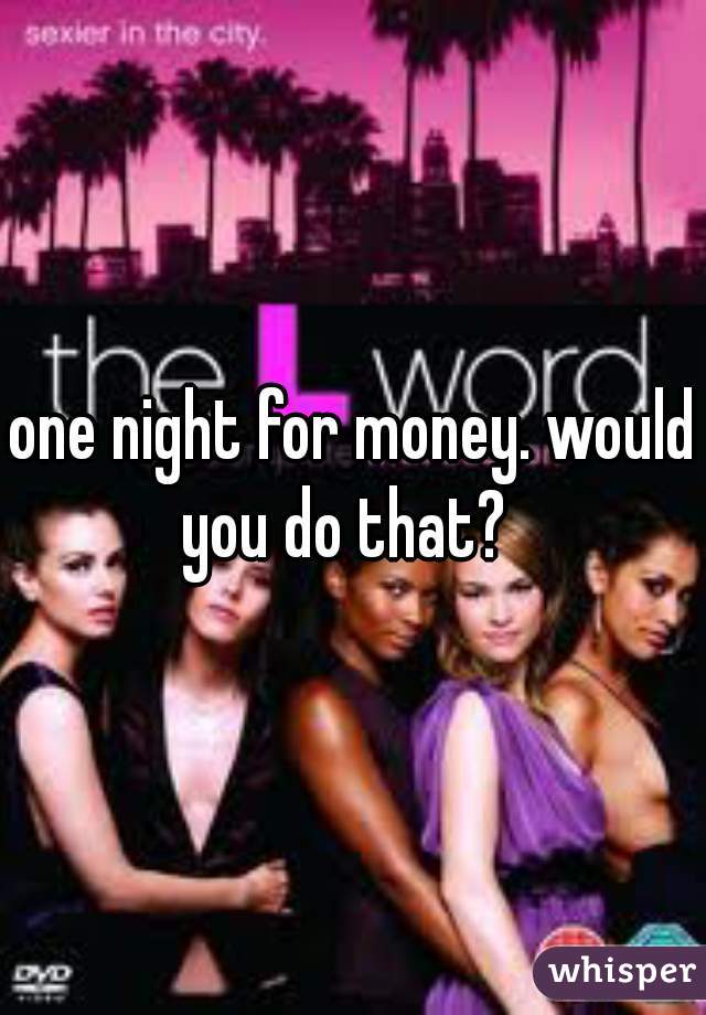 one night for money. would you do that?  