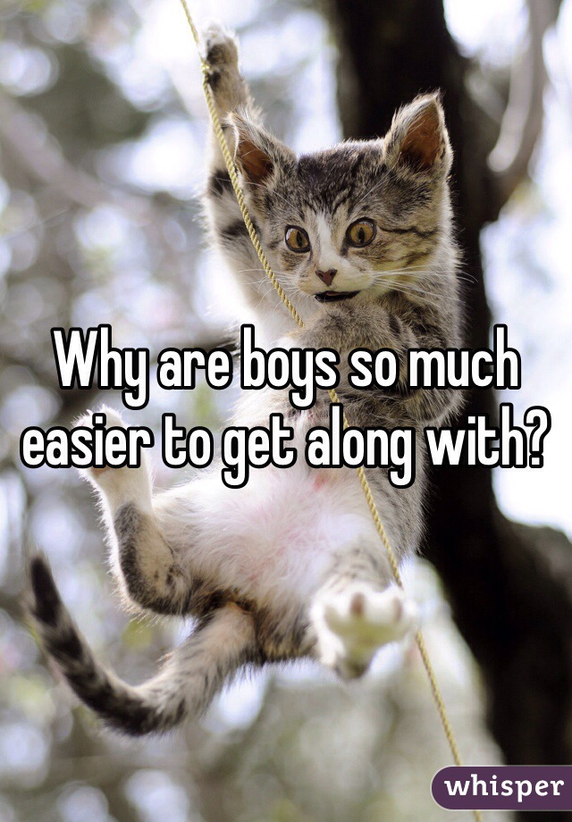Why are boys so much easier to get along with?