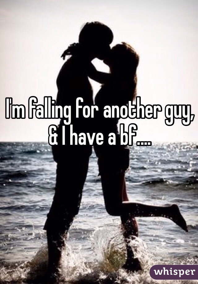 I'm falling for another guy, & I have a bf....