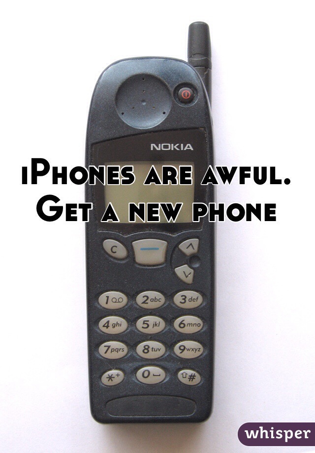 iPhones are awful. Get a new phone