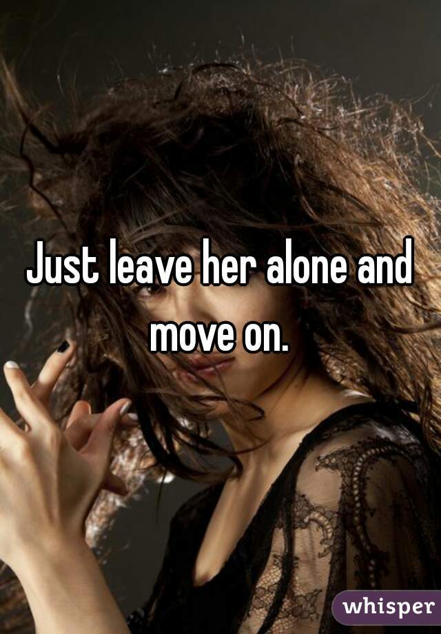 Just leave her alone and move on. 