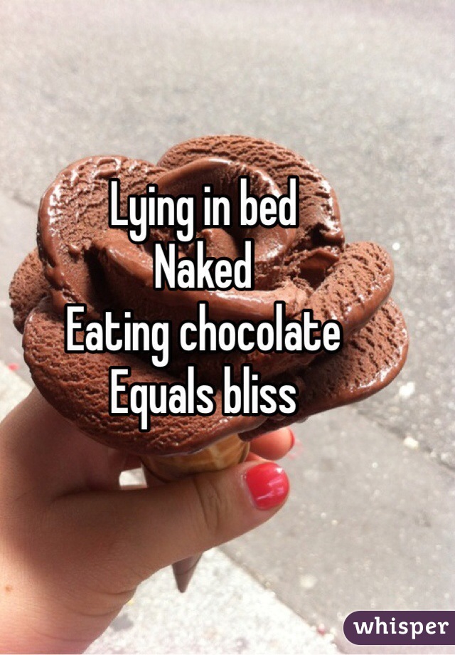 Lying in bed
Naked
Eating chocolate
Equals bliss