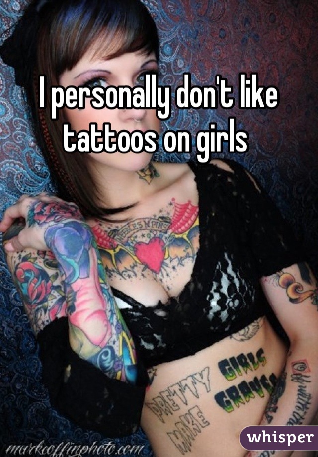 I personally don't like tattoos on girls 