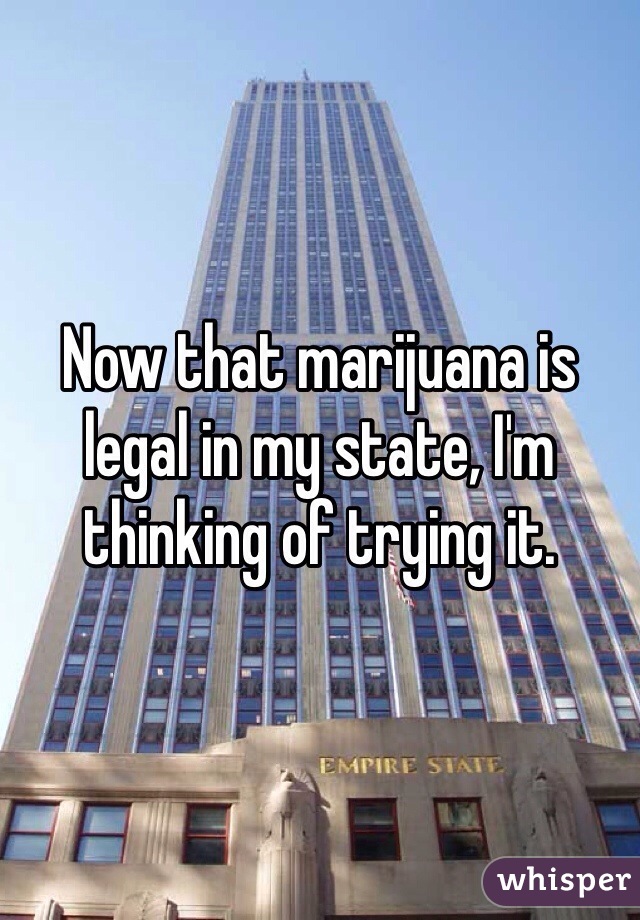 Now that marijuana is legal in my state, I'm thinking of trying it.