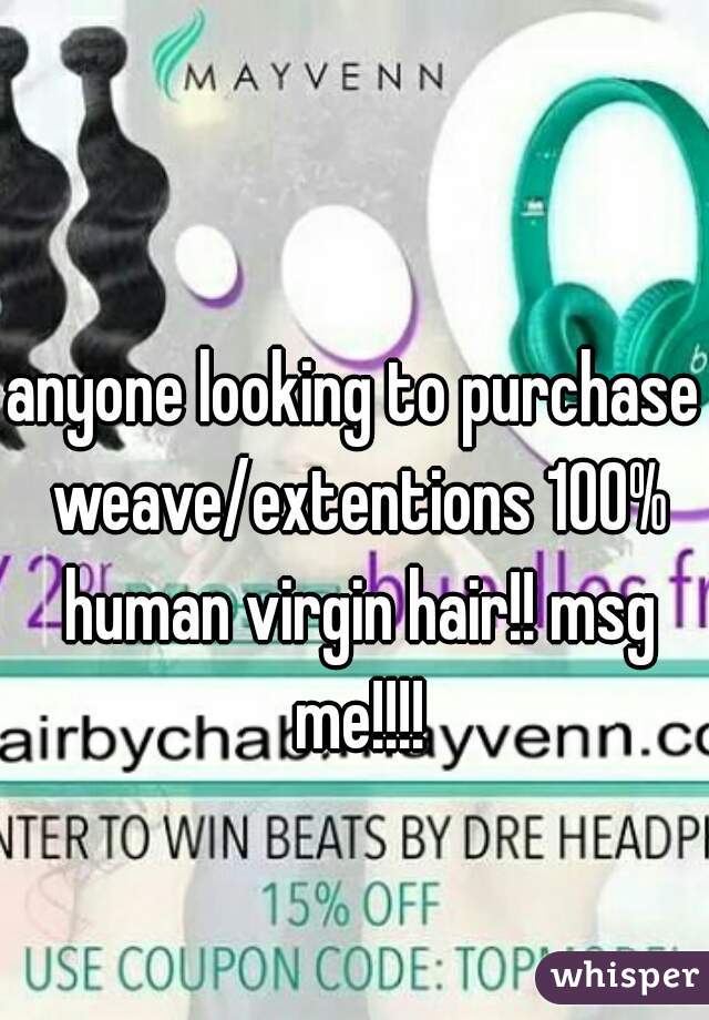 anyone looking to purchase weave/extentions 100% human virgin hair!! msg me!!!!
