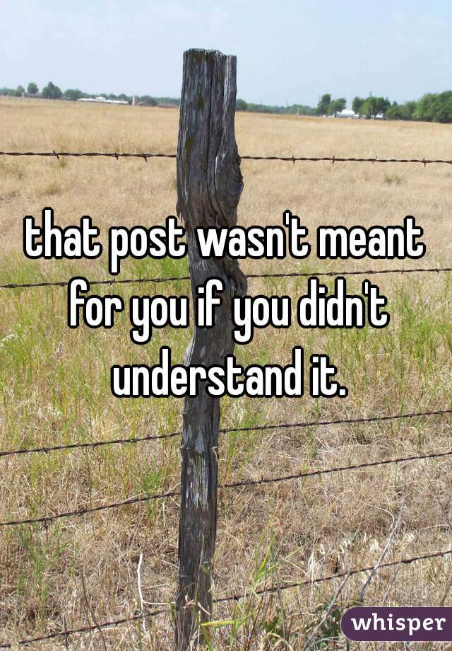 that post wasn't meant for you if you didn't understand it.