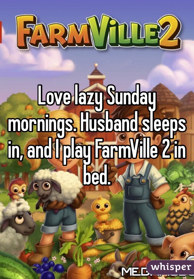 Love lazy Sunday mornings. Husband sleeps in, and I play FarmVille 2 in bed.