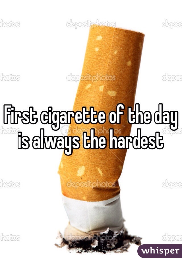 First cigarette of the day is always the hardest