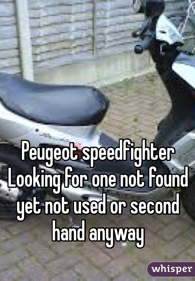 Peugeot speedfighter 
Looking for one not found yet not used or second hand anyway 