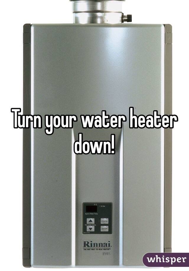 Turn your water heater down!