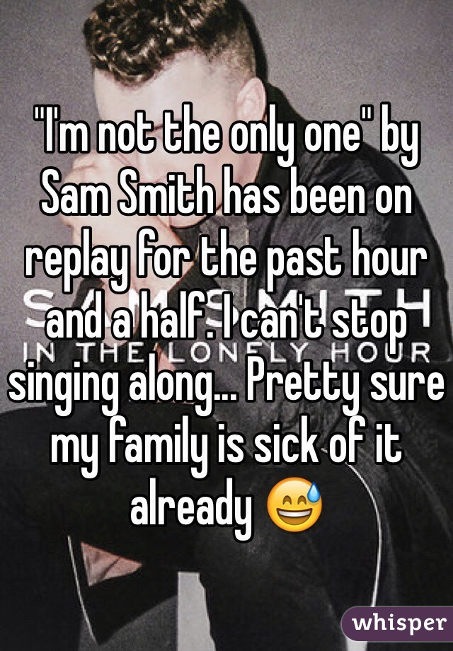 "I'm not the only one" by Sam Smith has been on replay for the past hour and a half. I can't stop singing along... Pretty sure my family is sick of it already 😅
